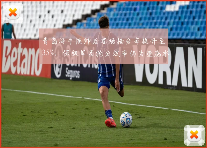 青岛海牛换帅后客场抢分率提升至35%，保级军团抢分效率仍为垫底水平