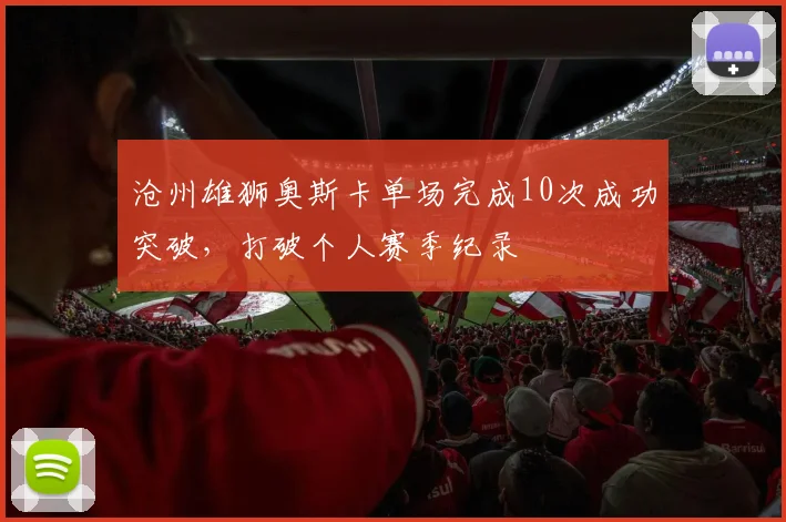 沧州雄狮奥斯卡单场完成10次成功突破，打破个人赛季纪录