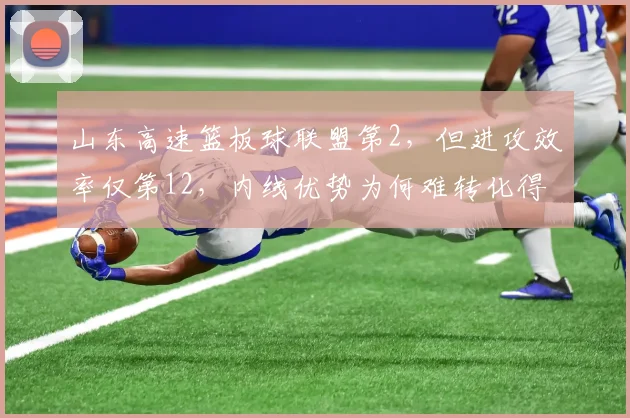 山东高速篮板球联盟第2，但进攻效率仅第12，内线优势为何难转化得分？