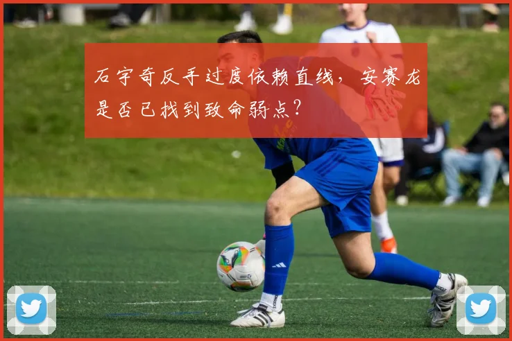 石宇奇反手过度依赖直线，安赛龙是否已找到致命弱点？