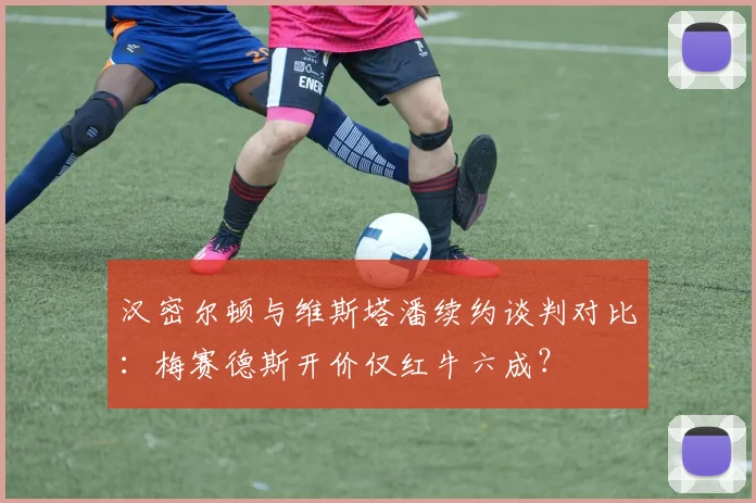 汉密尔顿与维斯塔潘续约谈判对比：梅赛德斯开价仅红牛六成？