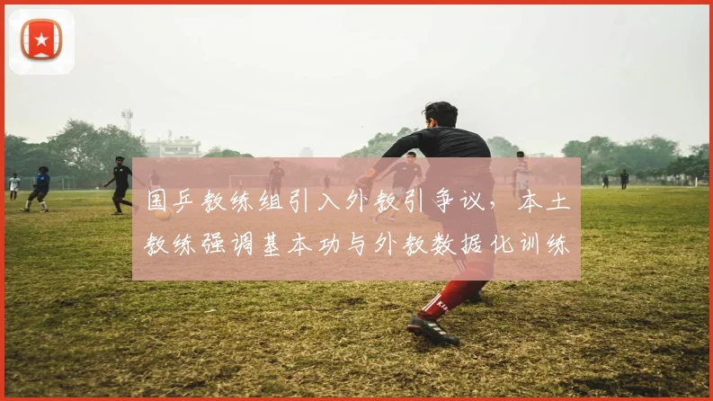 国乒教练组引入外教引争议，本土教练强调基本功与外教数据化训练理念碰撞
